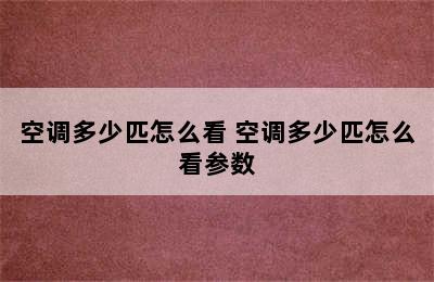 空调多少匹怎么看 空调多少匹怎么看参数